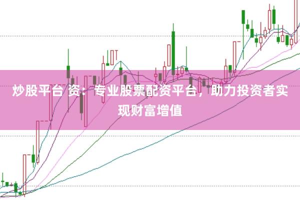 炒股平台 资:专业股票配资平台,助力投资者实现财富增值