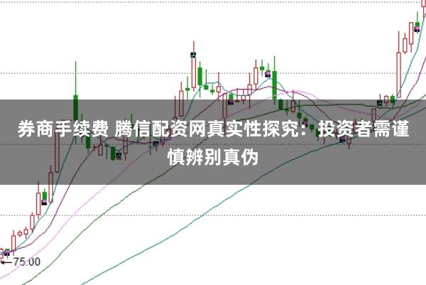 券商手续费 腾信配资网真实性探究:投资者需谨慎辨别真伪