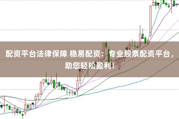 配资平台法律保障 稳易配资:专业股票配资平台,助您轻松盈利!