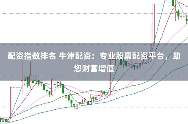 配资指数排名 牛津配资:专业股票配资平台,助您财富增值