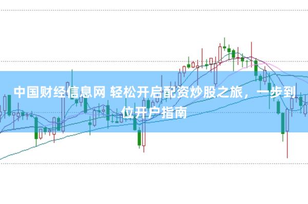 中国财经信息网 轻松开启配资炒股之旅,一步到位开户指南