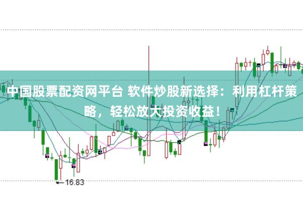中国股票配资网平台 软件炒股新选择:利用杠杆策略,轻松放大投资收益!